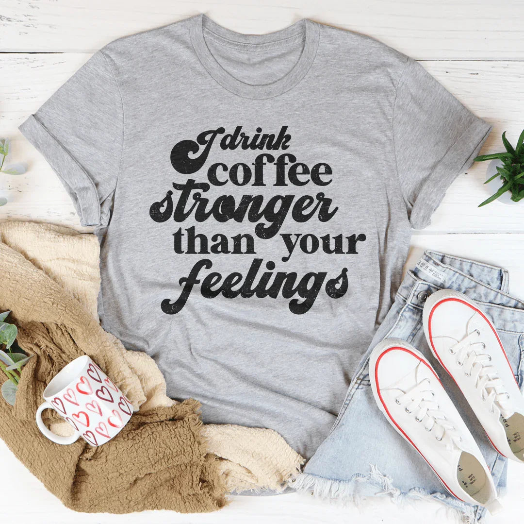 I Drink Coffee Stronger Than Your Feelings Tee - WonderingCloth
