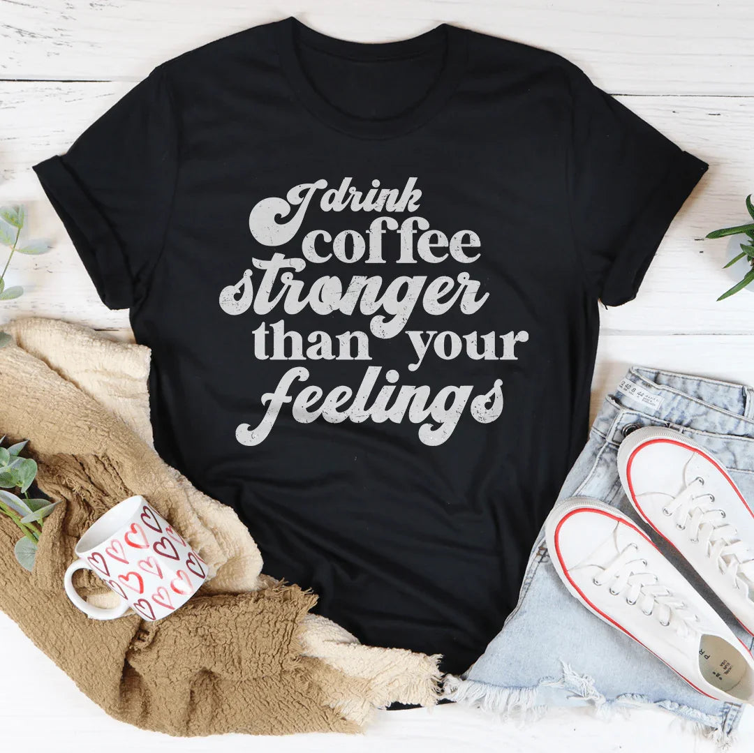 I Drink Coffee Stronger Than Your Feelings Tee - WonderingCloth