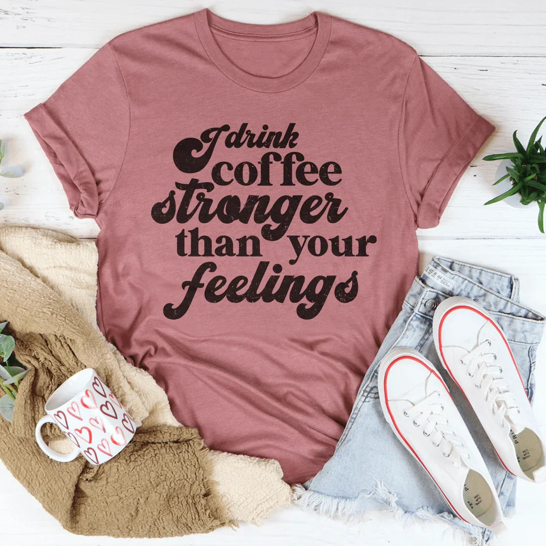 I Drink Coffee Stronger Than Your Feelings Tee - WonderingCloth