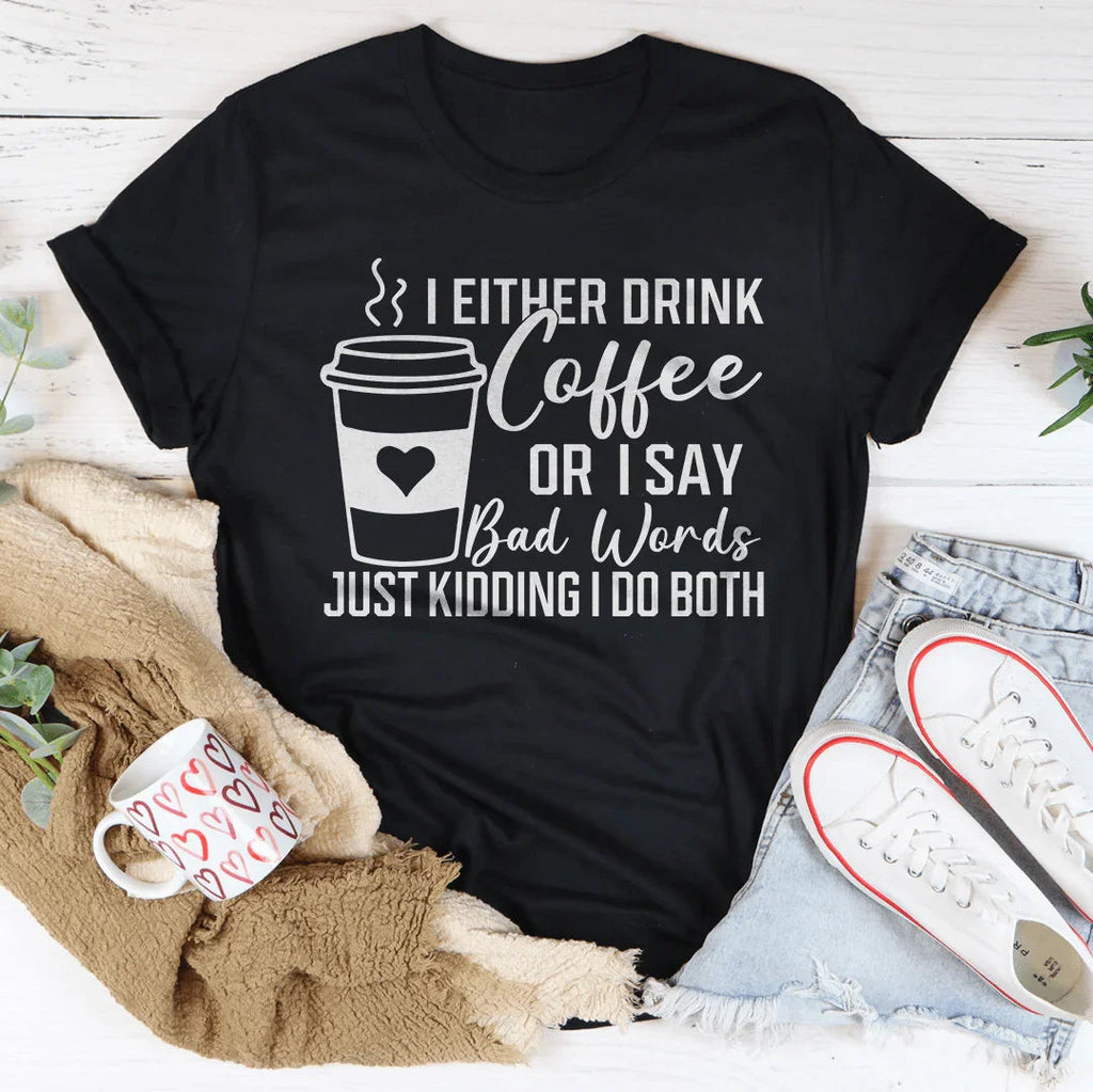 I Either Drink Coffee Or I Say Bad Words Just Kidding I Do Both Tee - WonderingCloth