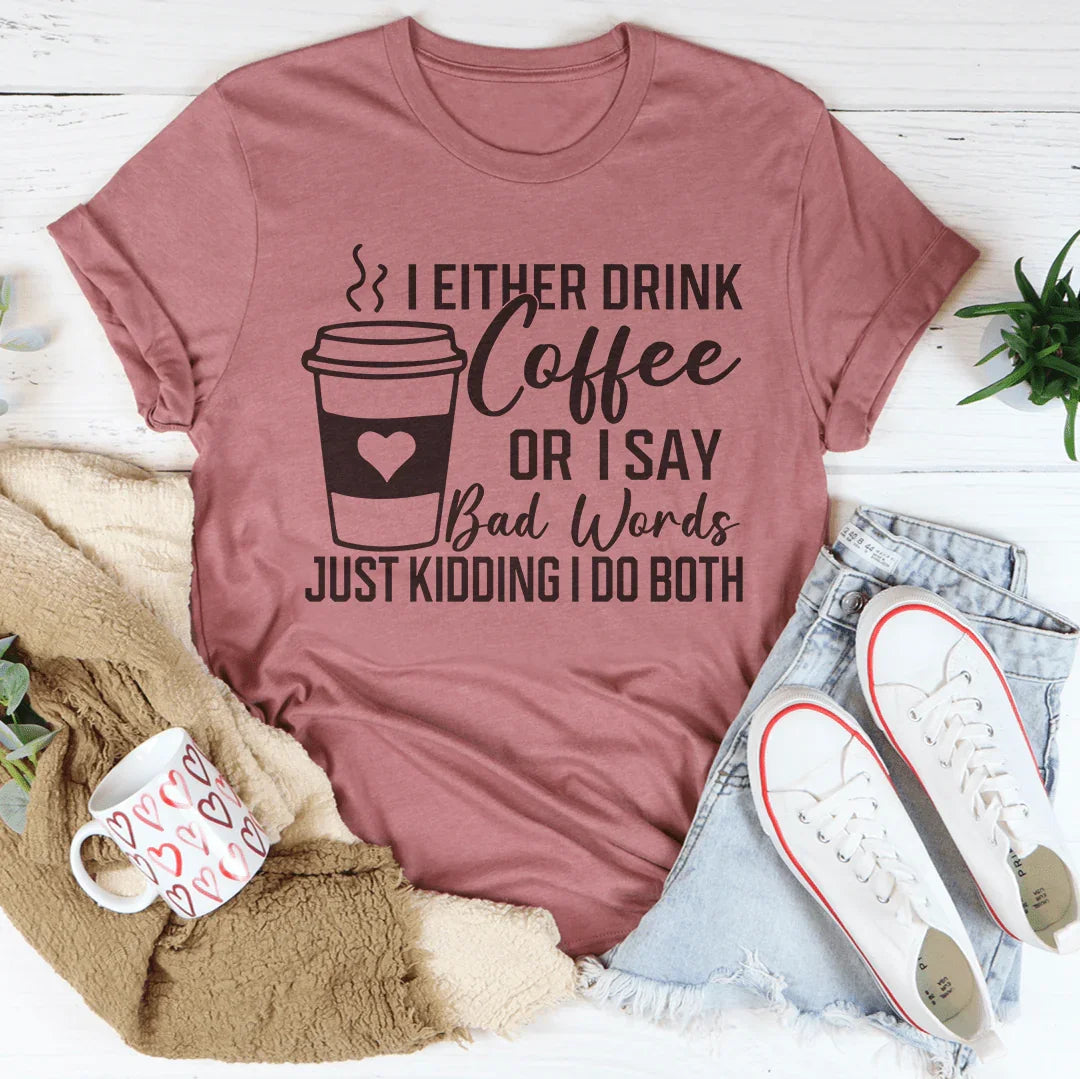 I Either Drink Coffee Or I Say Bad Words Just Kidding I Do Both Tee - WonderingCloth