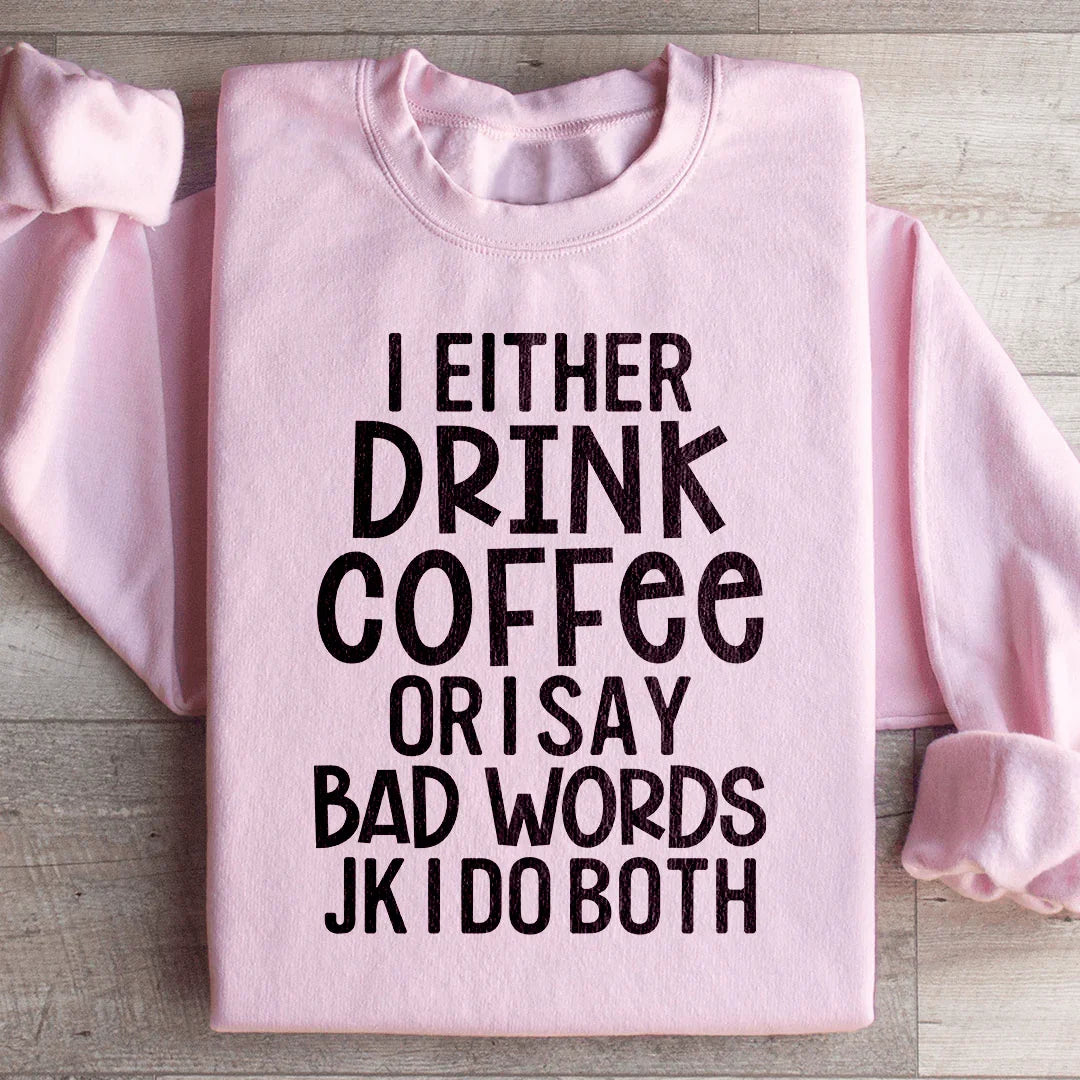 I Either Drink Coffee Or I Say Bad Words Sweatshirt - WonderingCloth