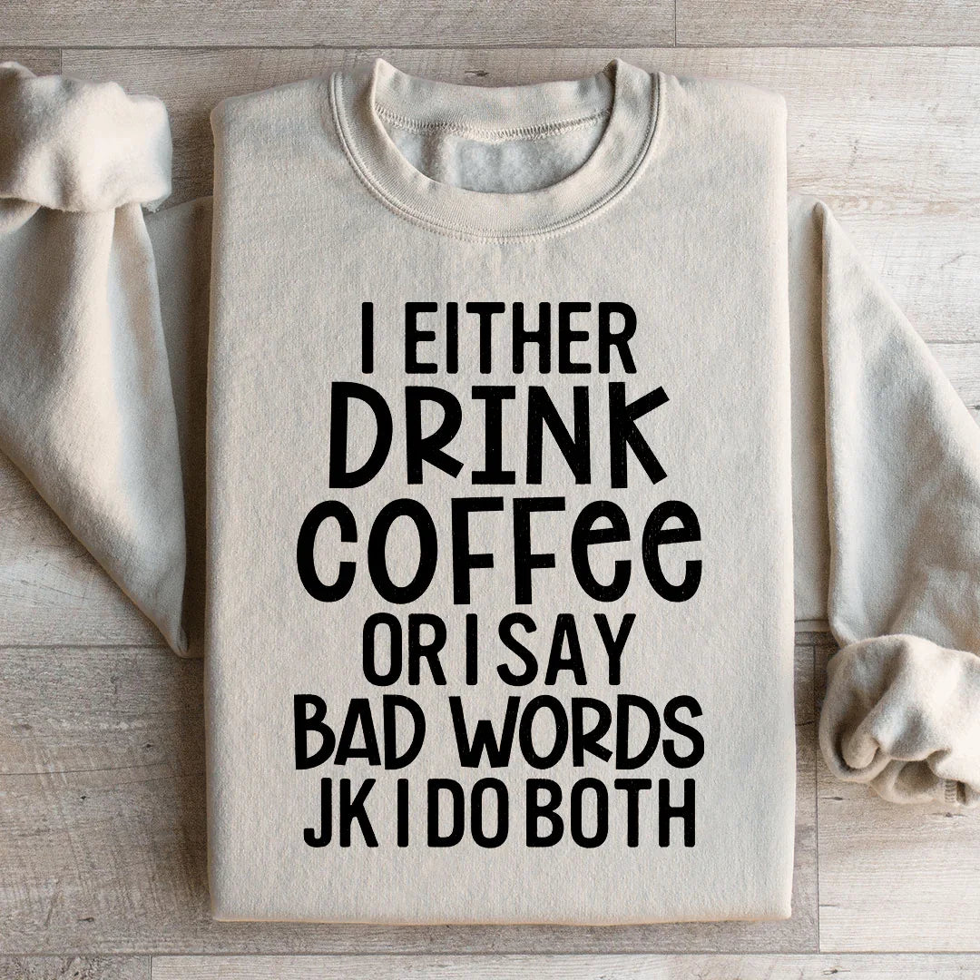 I Either Drink Coffee Or I Say Bad Words Sweatshirt - WonderingCloth