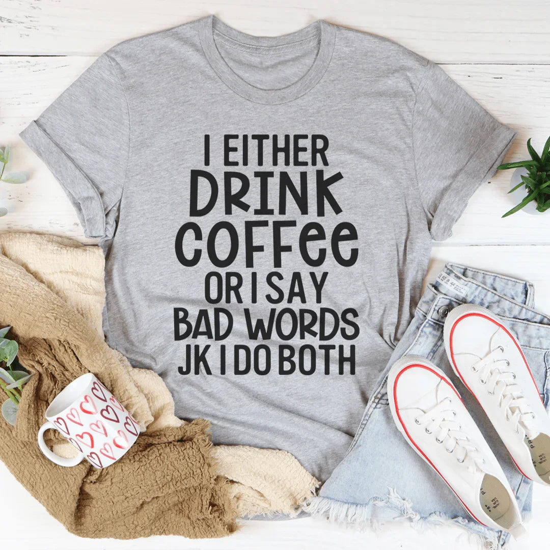 I Either Drink Coffee Or I Say Bad Words Tee - WonderingCloth