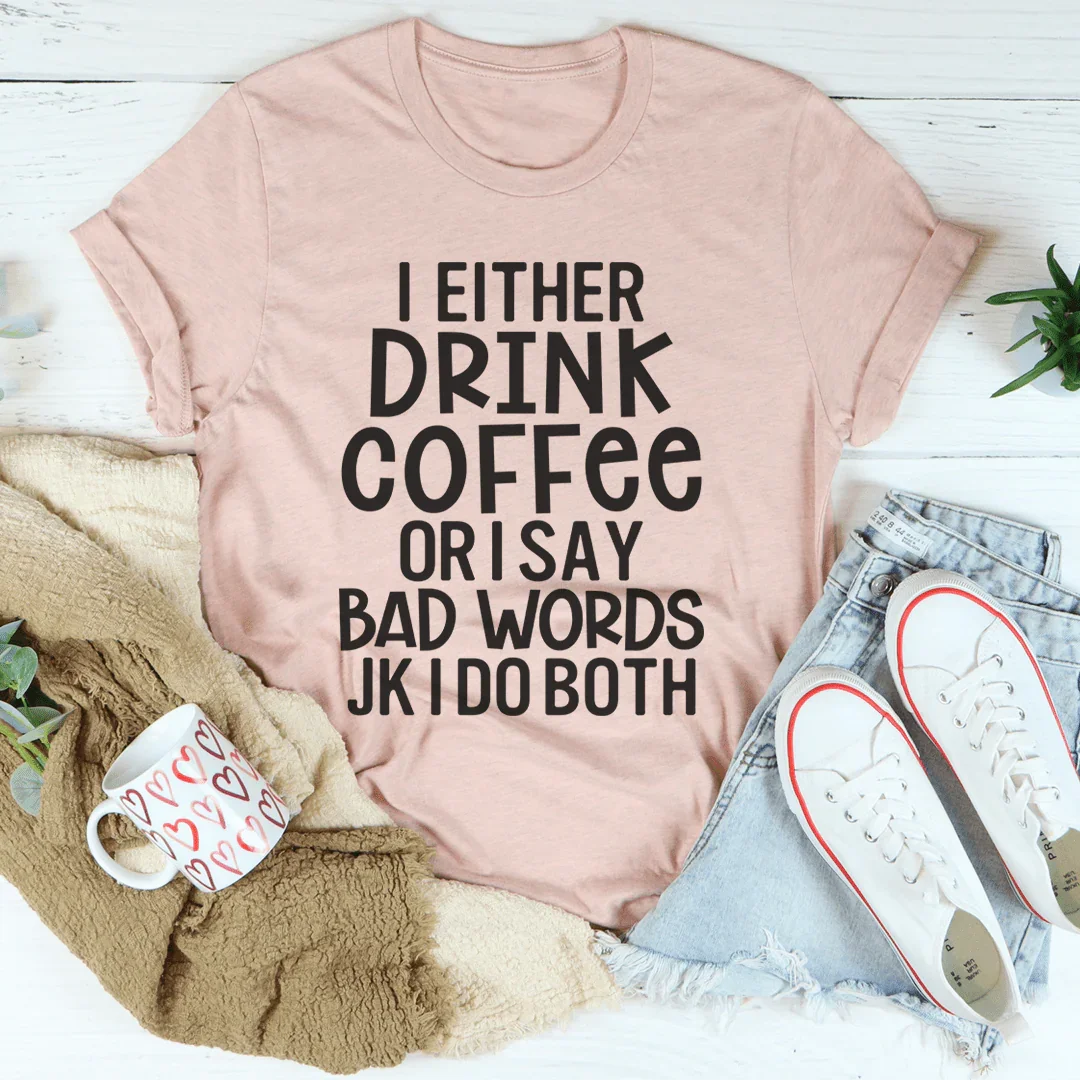 I Either Drink Coffee Or I Say Bad Words Tee - WonderingCloth