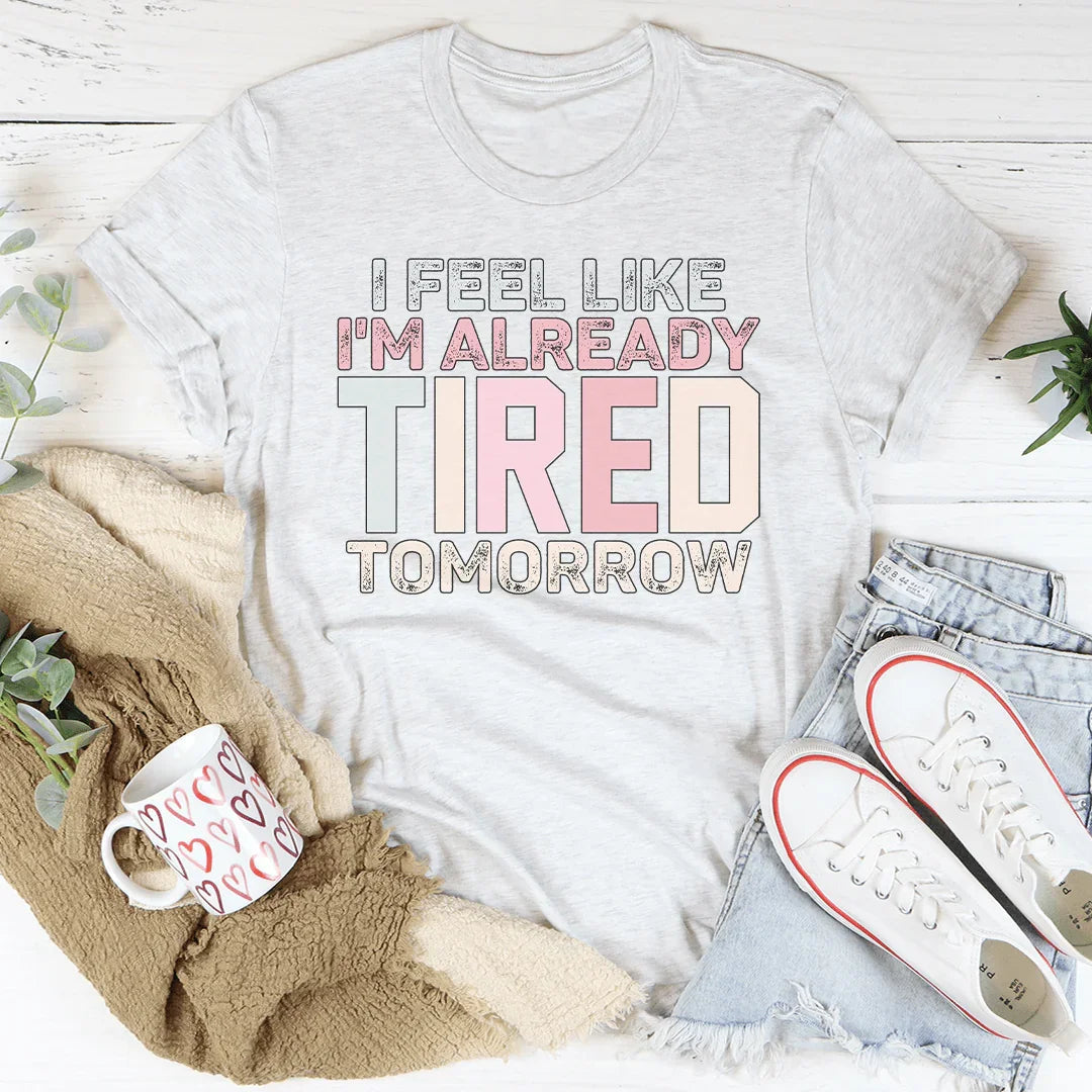 I Feel Like I'm Already Tired Tomorrow Tee - WonderingCloth