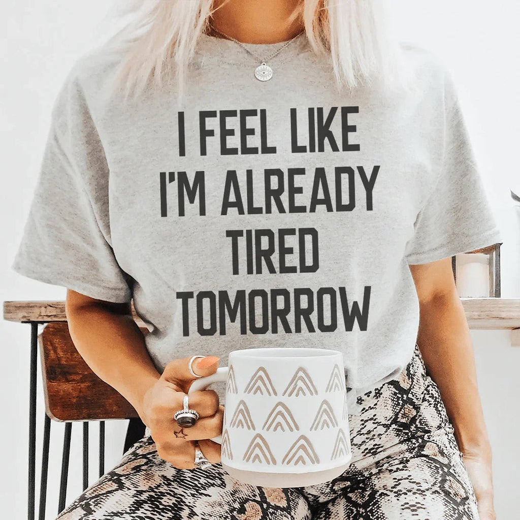 I Feel Like I'm Already Tired Tomorrow Tee - WonderingCloth