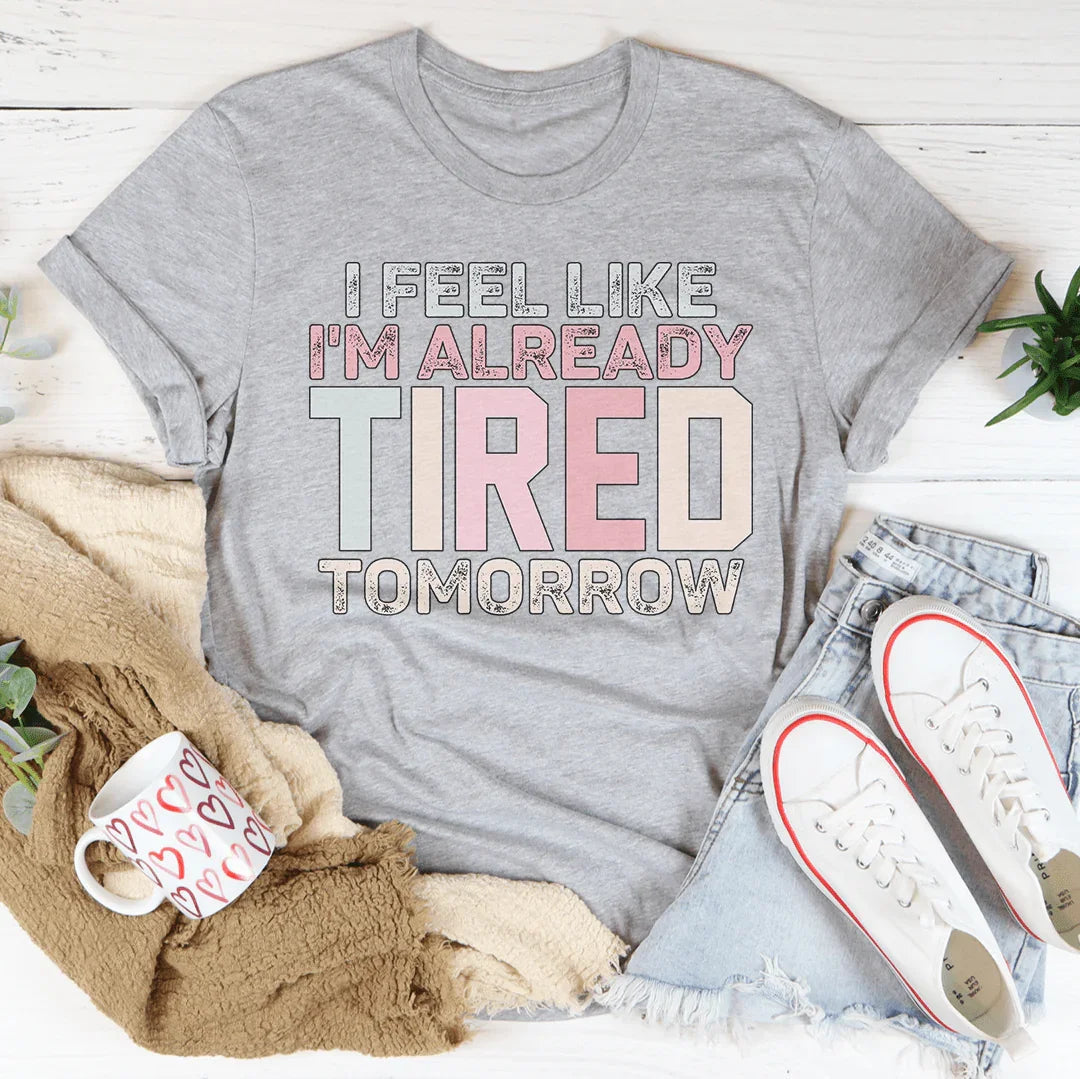 I Feel Like I'm Already Tired Tomorrow Tee - WonderingCloth