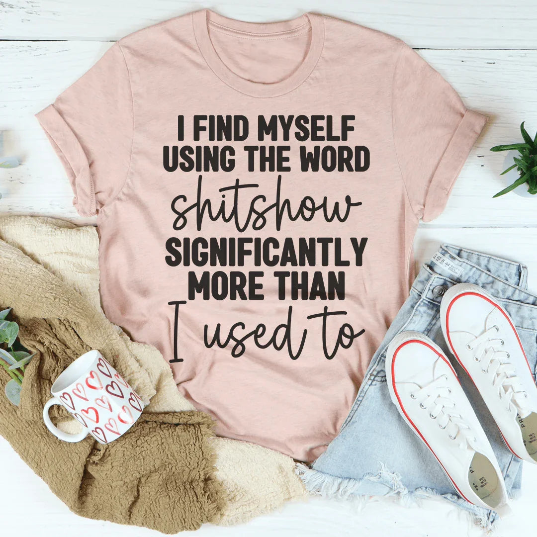 I Find Myself Using The Word Shitshow Significantly More Than I Used To Tee - WonderingCloth