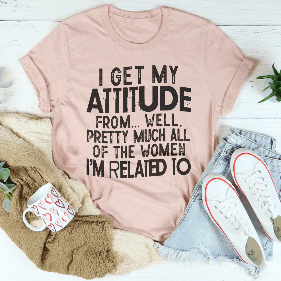 I Get My Attitude From All The Women I'm Related To Tee - WonderingCloth