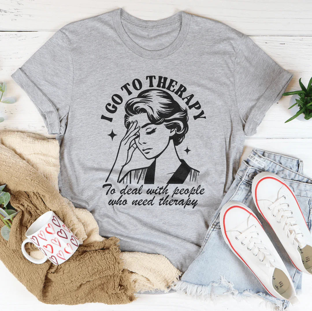 I Go To Therapy To Deal With People Who Need Therapy Tee - WonderingCloth