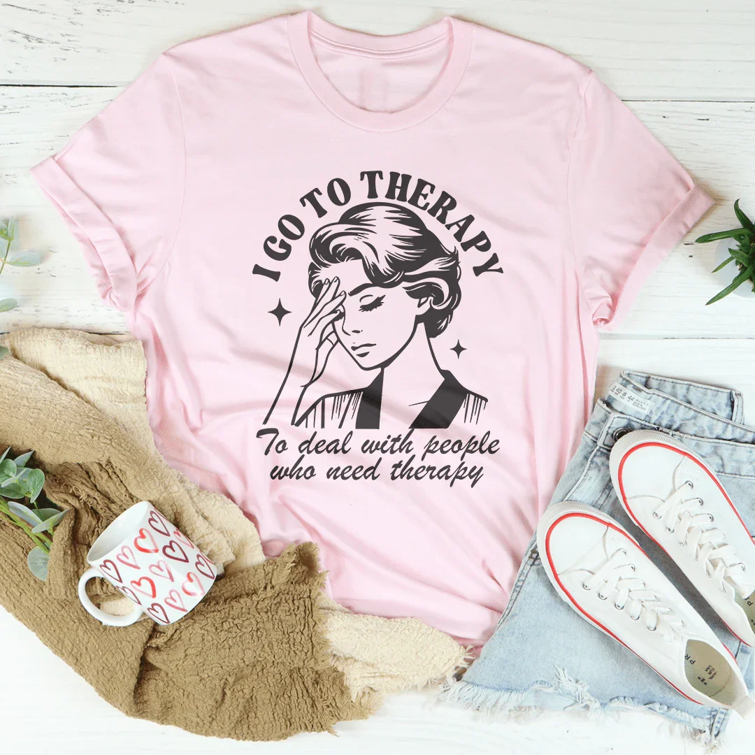 I Go To Therapy To Deal With People Who Need Therapy Tee - WonderingCloth
