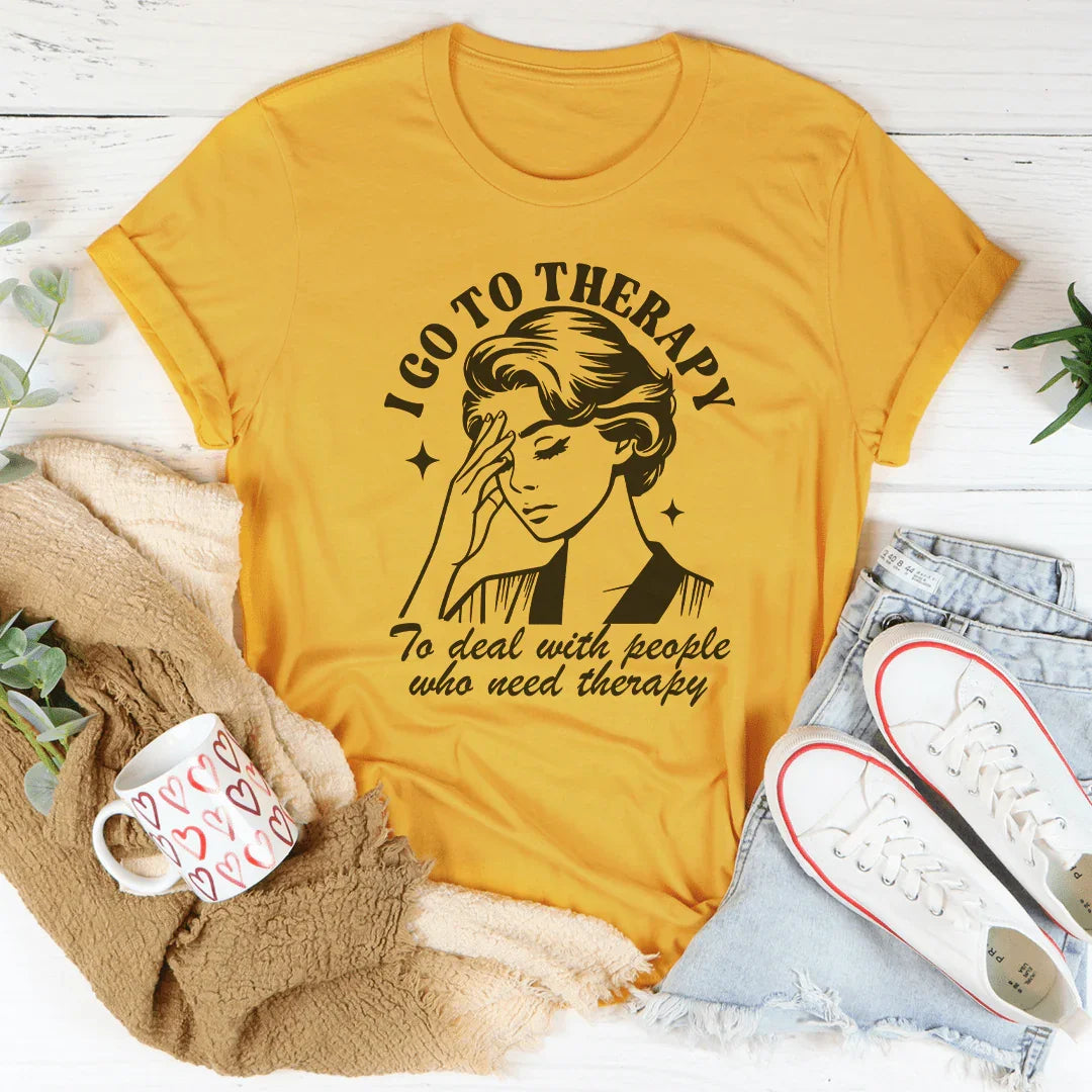 I Go To Therapy To Deal With People Who Need Therapy Tee - WonderingCloth
