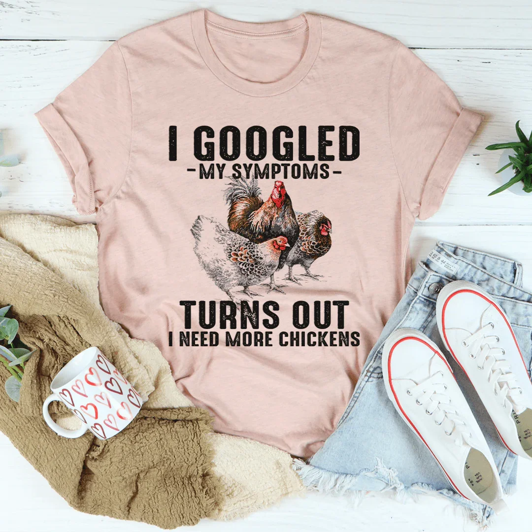 I Googled My Symptoms Turns Out I Need More Chickens Tee - WonderingCloth