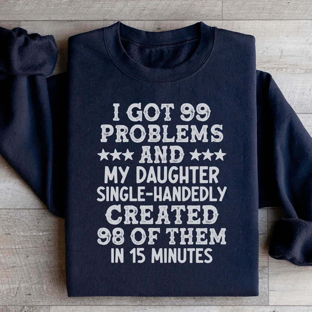 I Got 99 Problems And My Daughter Single-Handedly Created 98 Of Them Sweatshirt - WonderingCloth