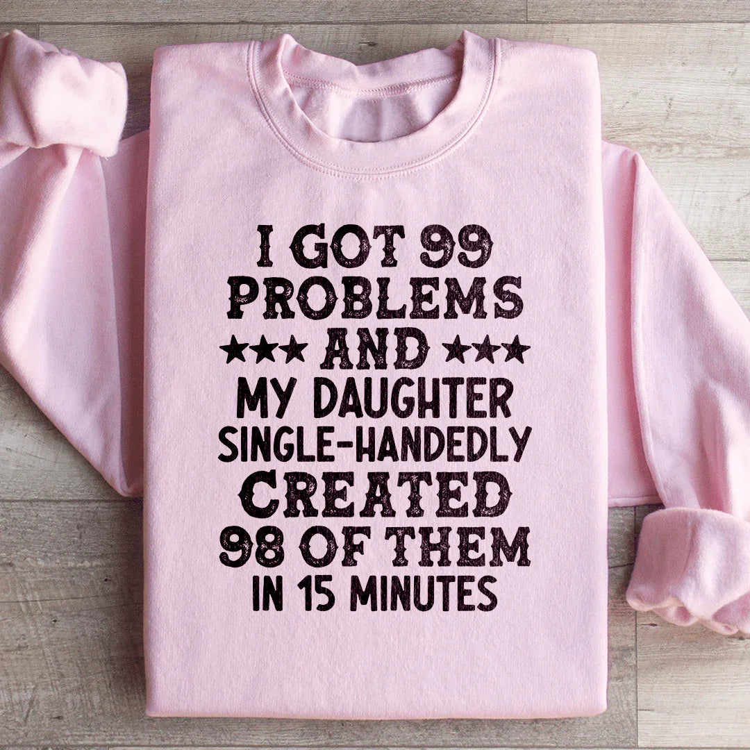 I Got 99 Problems And My Daughter Single-Handedly Created 98 Of Them Sweatshirt - WonderingCloth