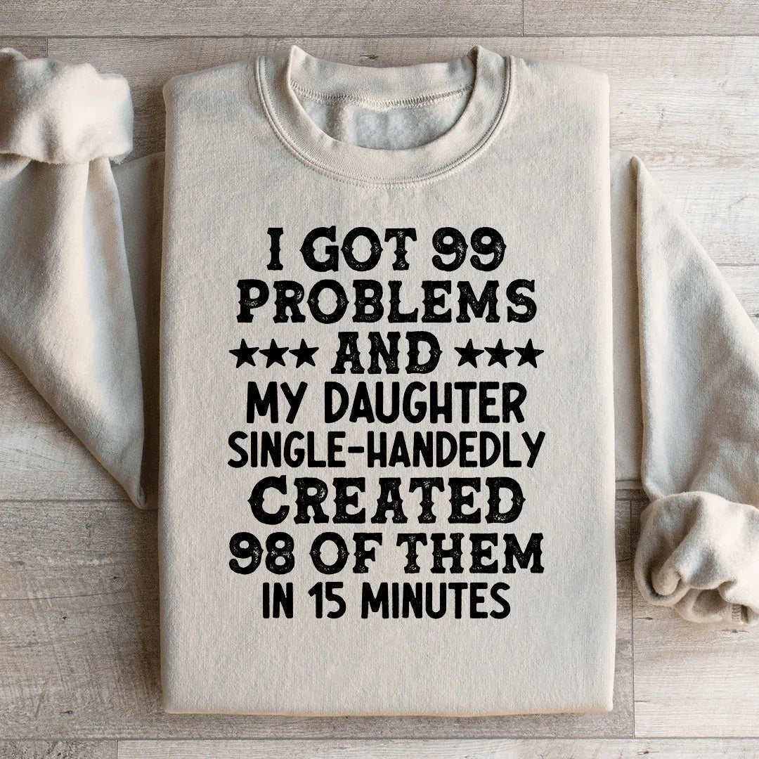 I Got 99 Problems And My Daughter Single-Handedly Created 98 Of Them Sweatshirt - WonderingCloth