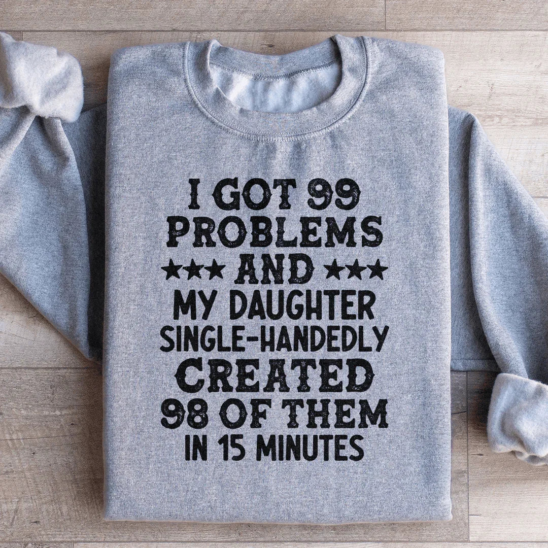 I Got 99 Problems And My Daughter Single-Handedly Created 98 Of Them Sweatshirt - WonderingCloth