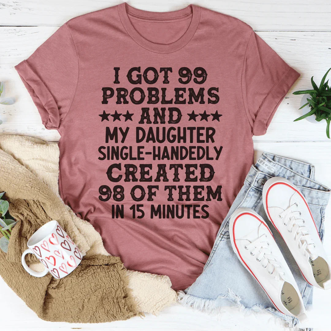 I Got 99 Problems And My Daughter Single-Handedly Created 98 Of Them Tee - WonderingCloth
