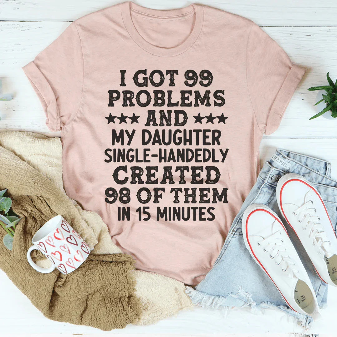 I Got 99 Problems And My Daughter Single-Handedly Created 98 Of Them Tee - WonderingCloth