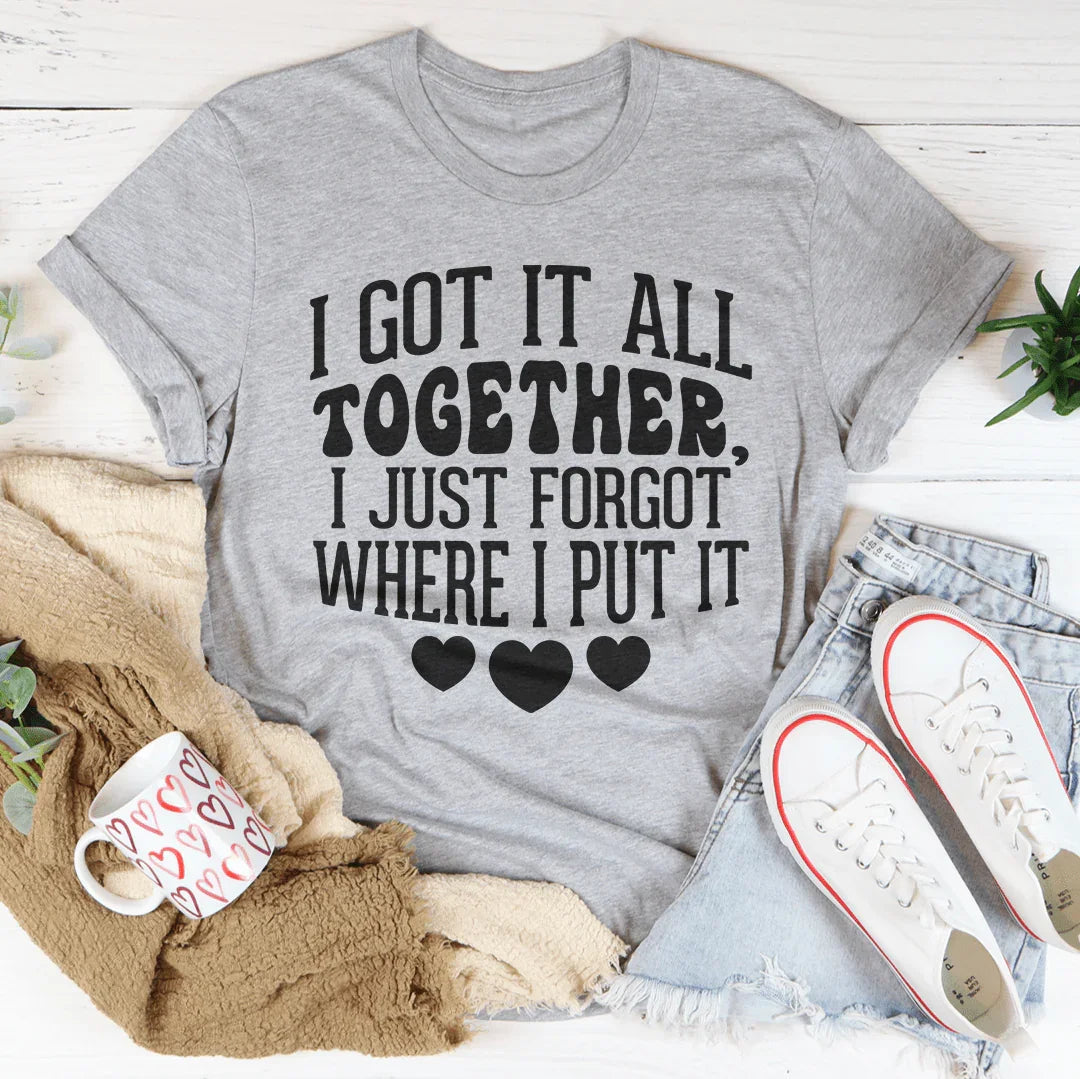 I Got It All Together I Just Forgot Where I Put It Tee - WonderingCloth