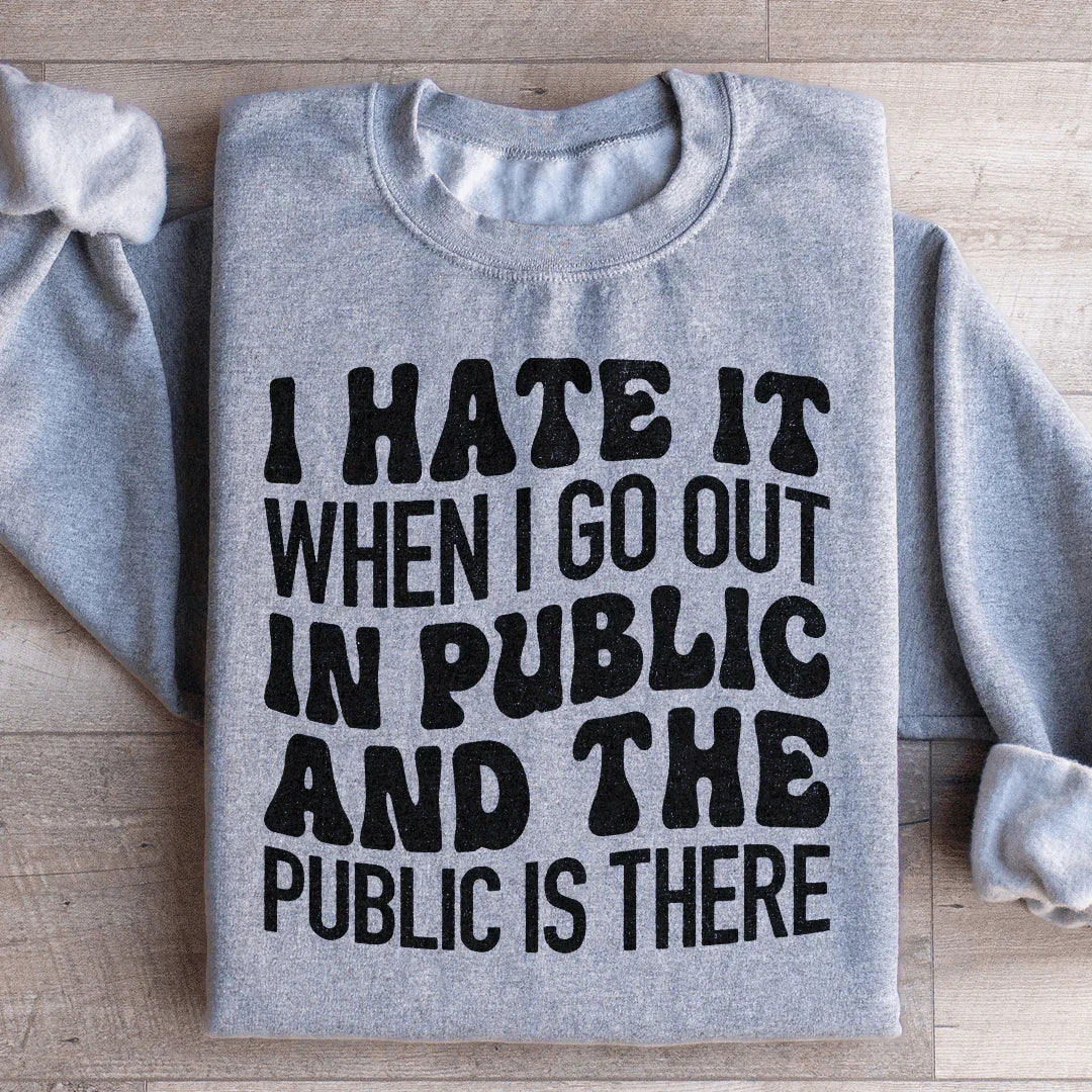 I Hate It When I Go Out In Public And The Public Is There Sweatshirt - WonderingCloth