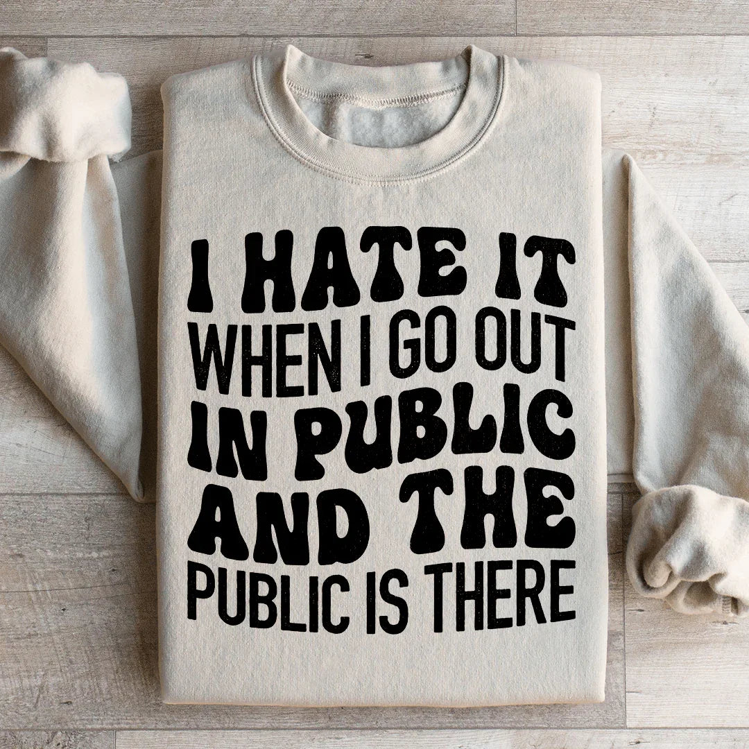 I Hate It When I Go Out In Public And The Public Is There Sweatshirt - WonderingCloth