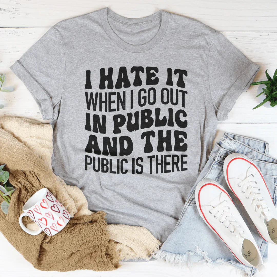 I Hate It When I Go Out In Public And The Public Is There Tee - WonderingCloth