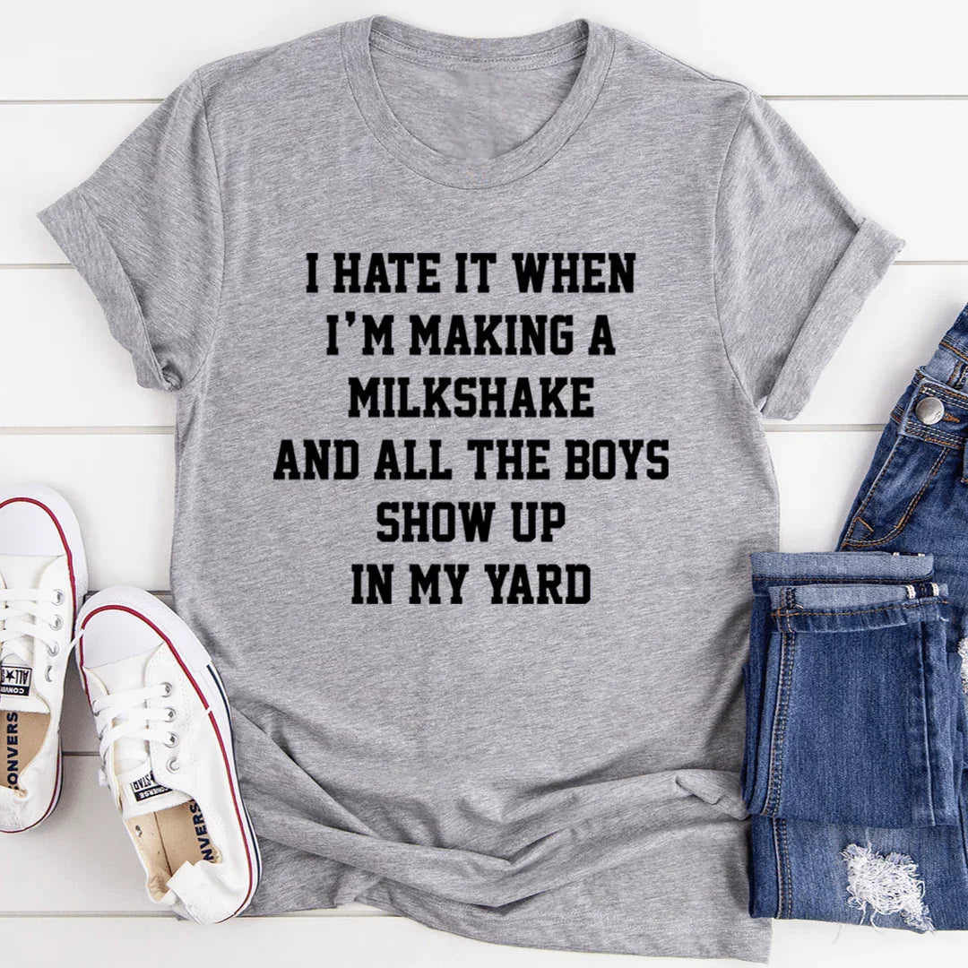 I Hate It When I'm Making A Milkshake And All The Boys Show Up In My Yard Tee - WonderingCloth
