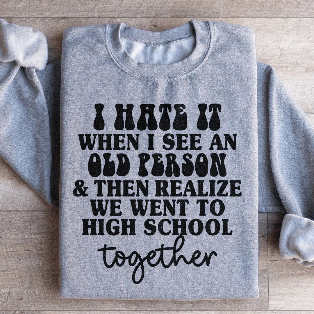 I Hate It When I See An Old Person And Then Realize We Went To High School Together Sweatshirt - WonderingCloth