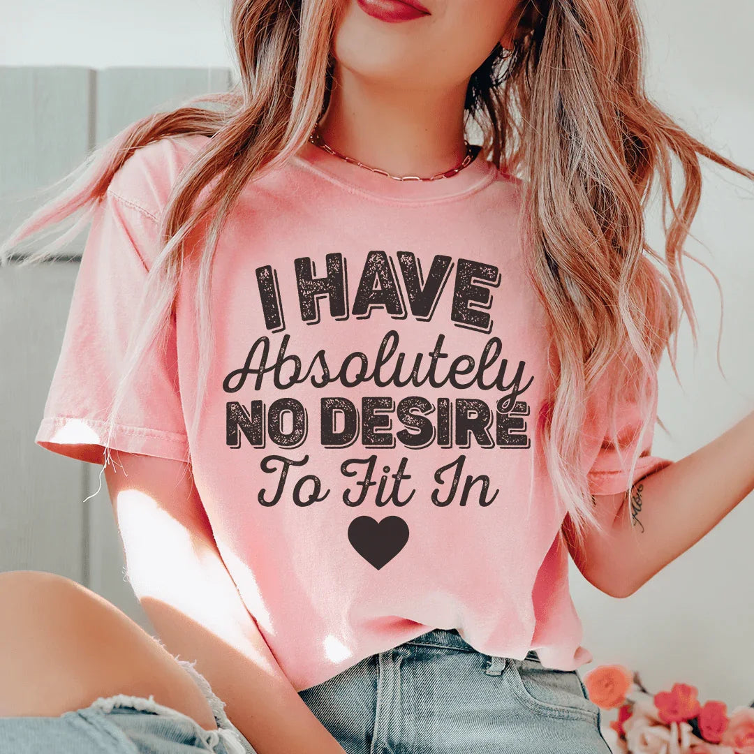 I Have Absolutely No Desire To Fit In Tee - WonderingCloth