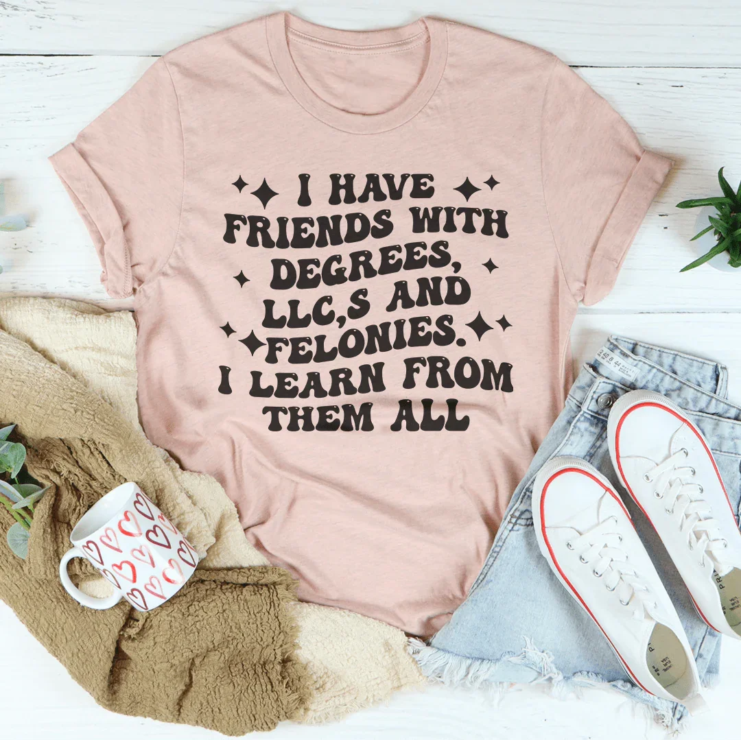 I Have Friends With Degrees LLC’s And Felonies Tee - WonderingCloth