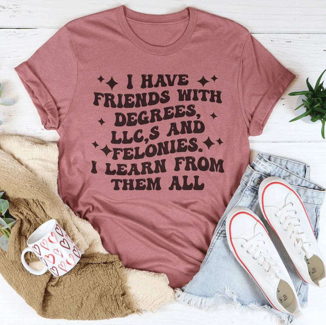 I Have Friends With Degrees LLC’s And Felonies Tee - WonderingCloth