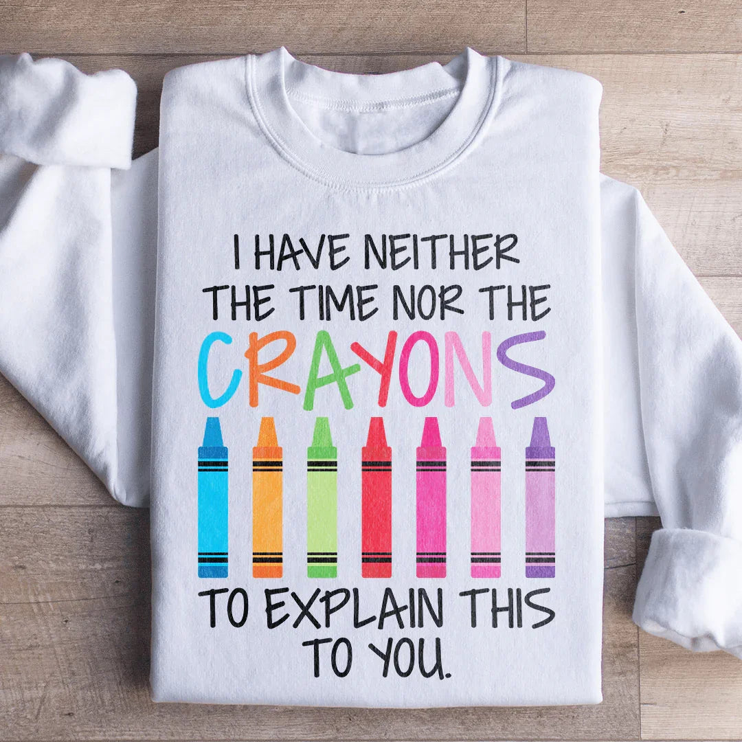 I Have Neither The Time Nor The Crayons To Explain This To You Sweatshirt - WonderingCloth