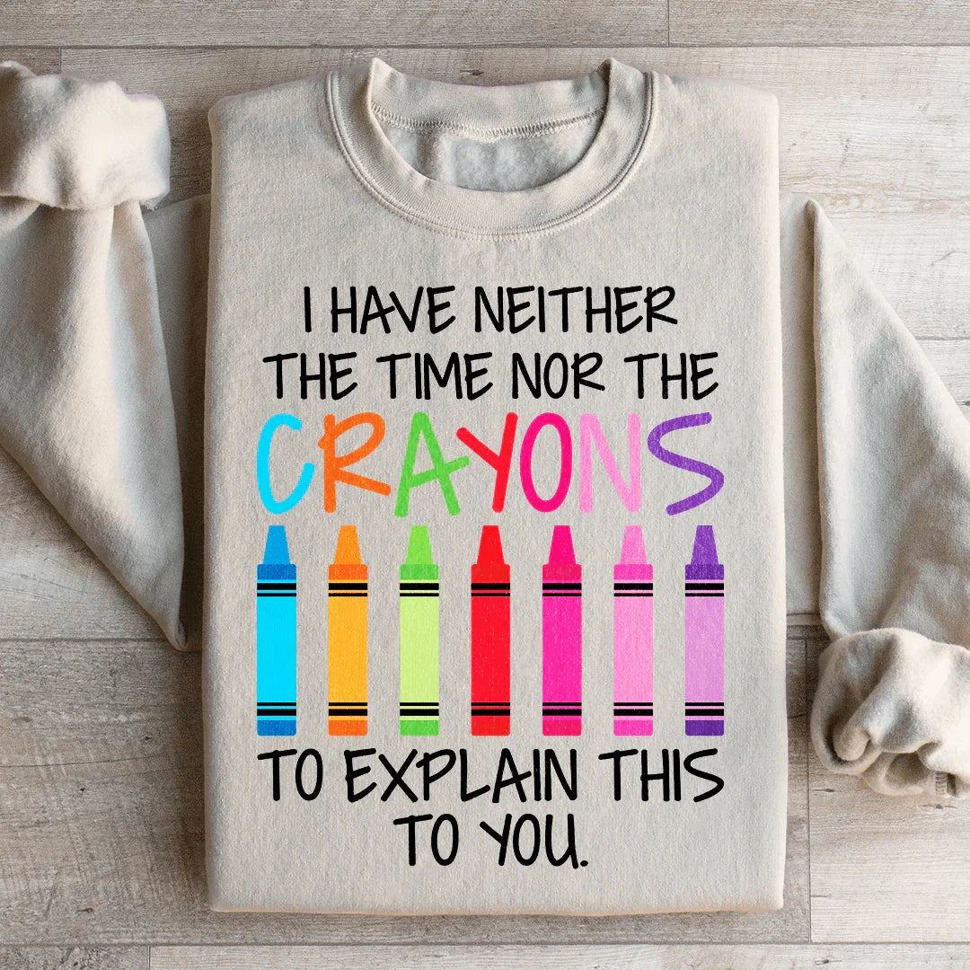 I Have Neither The Time Nor The Crayons To Explain This To You Sweatshirt - WonderingCloth