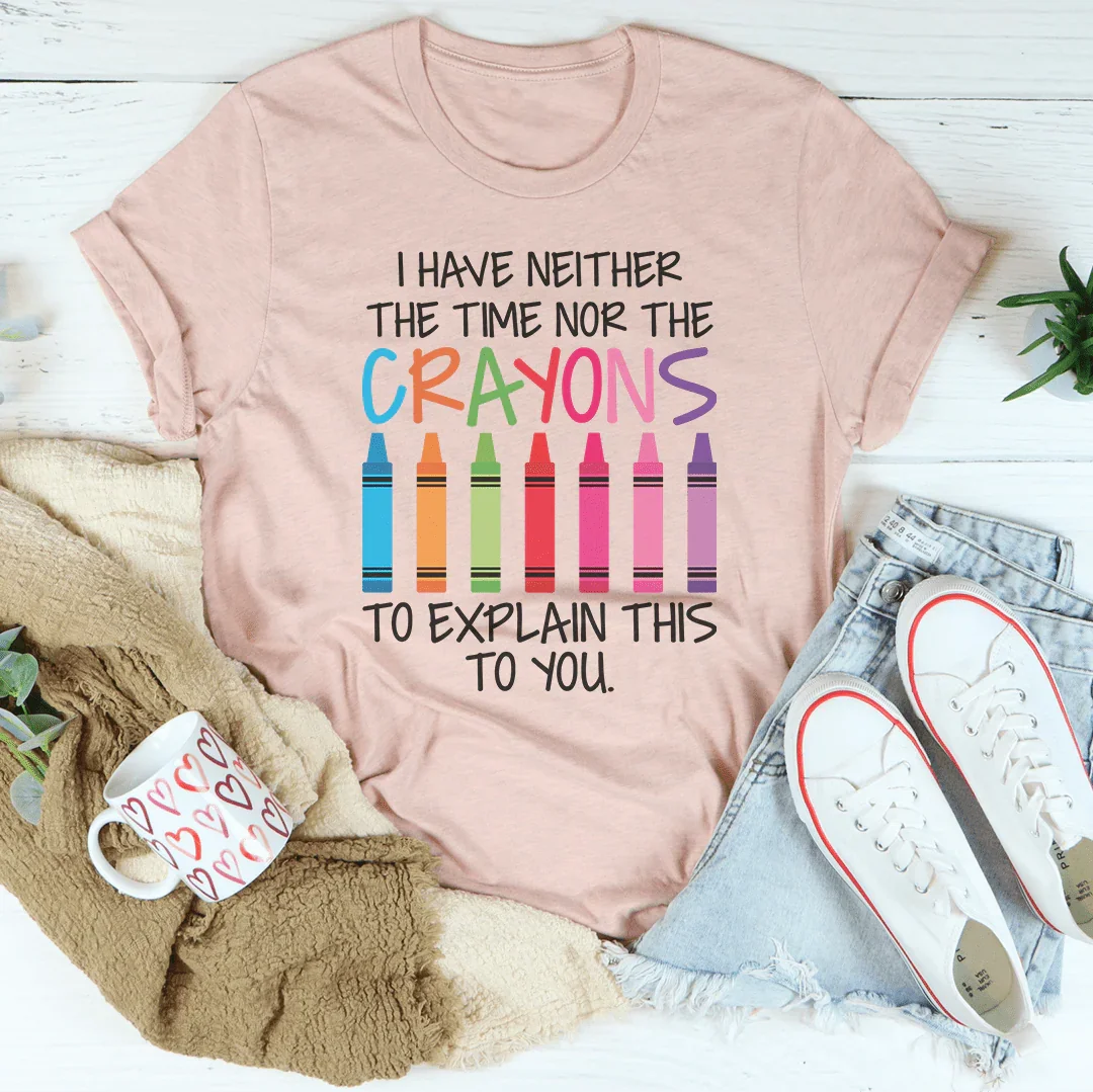 I Have Neither The Time Nor The Crayons To Explain This To You Tee - WonderingCloth