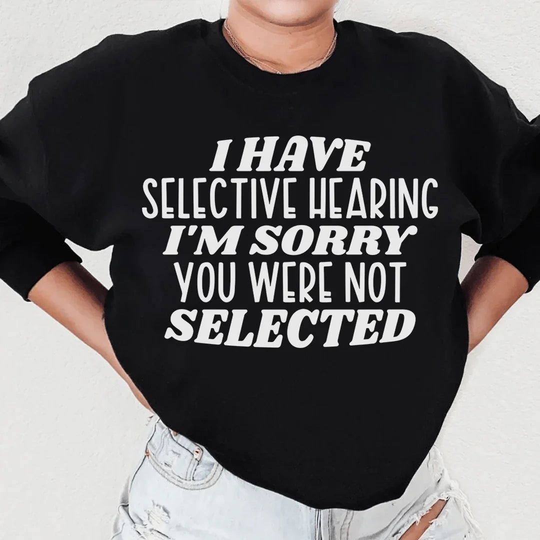I Have Selective Hearing I'm Sorry You Were Not Selected Sweatshirt - WonderingCloth
