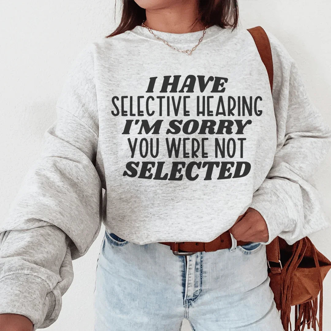 I Have Selective Hearing I'm Sorry You Were Not Selected Sweatshirt - WonderingCloth