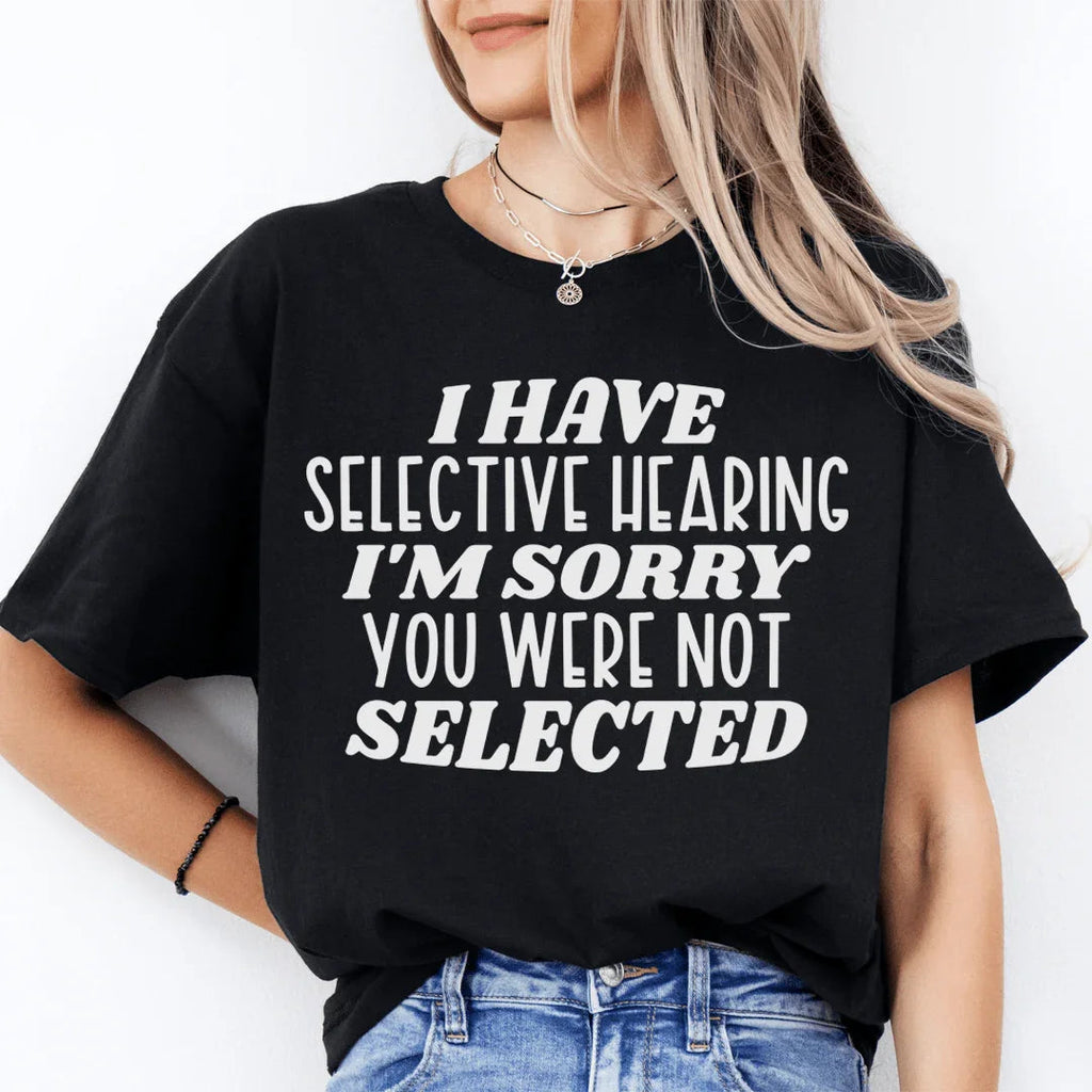 I Have Selective Hearing I'm Sorry You Were Not Selected Tee - WonderingCloth