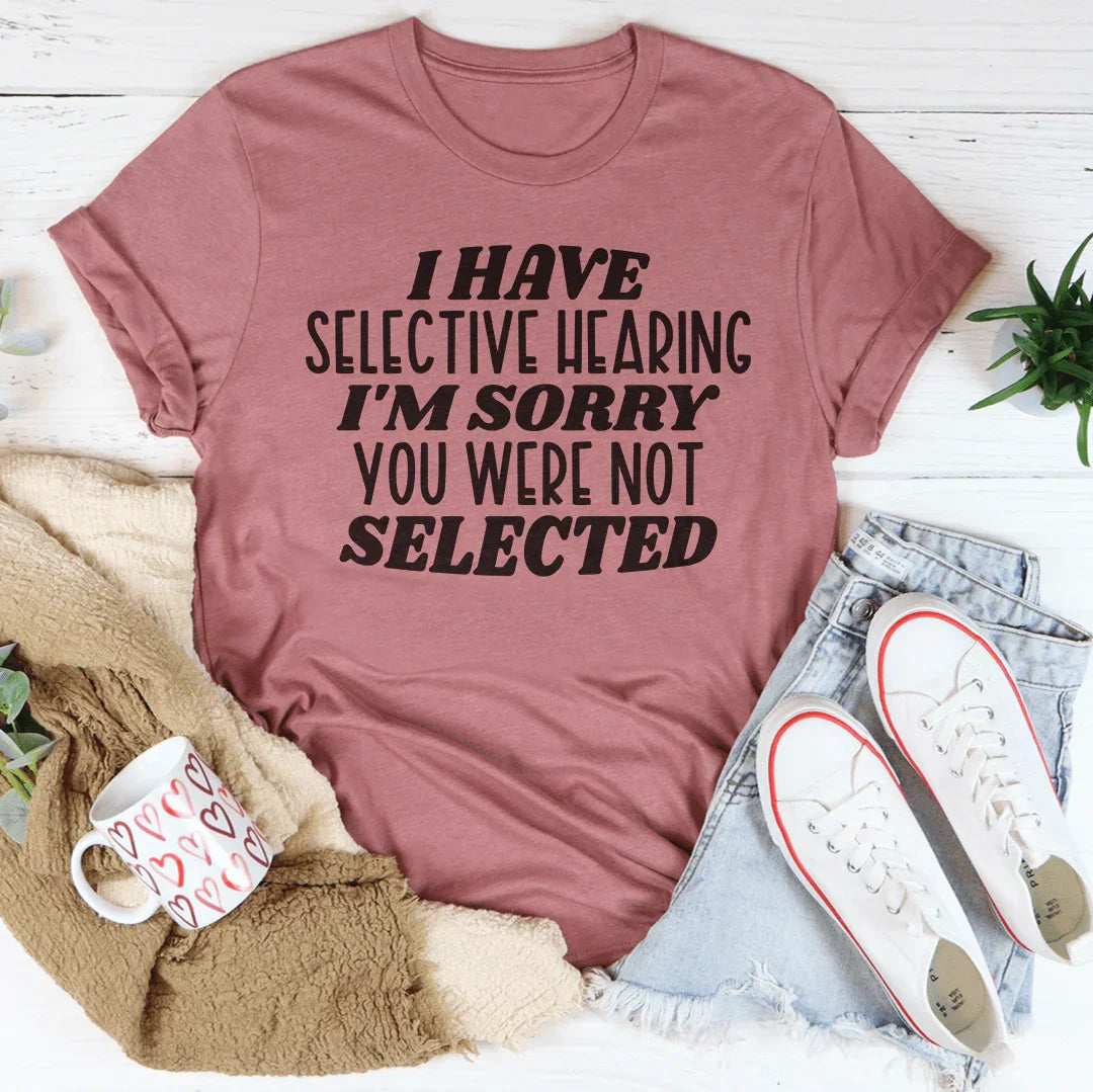 I Have Selective Hearing I'm Sorry You Were Not Selected Tee - WonderingCloth
