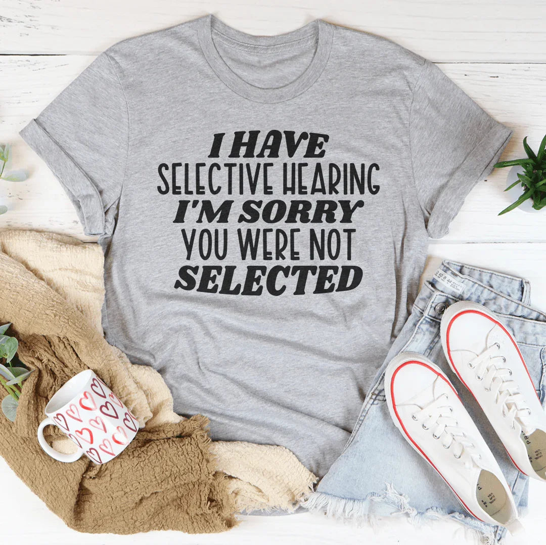I Have Selective Hearing I'm Sorry You Were Not Selected Tee - WonderingCloth