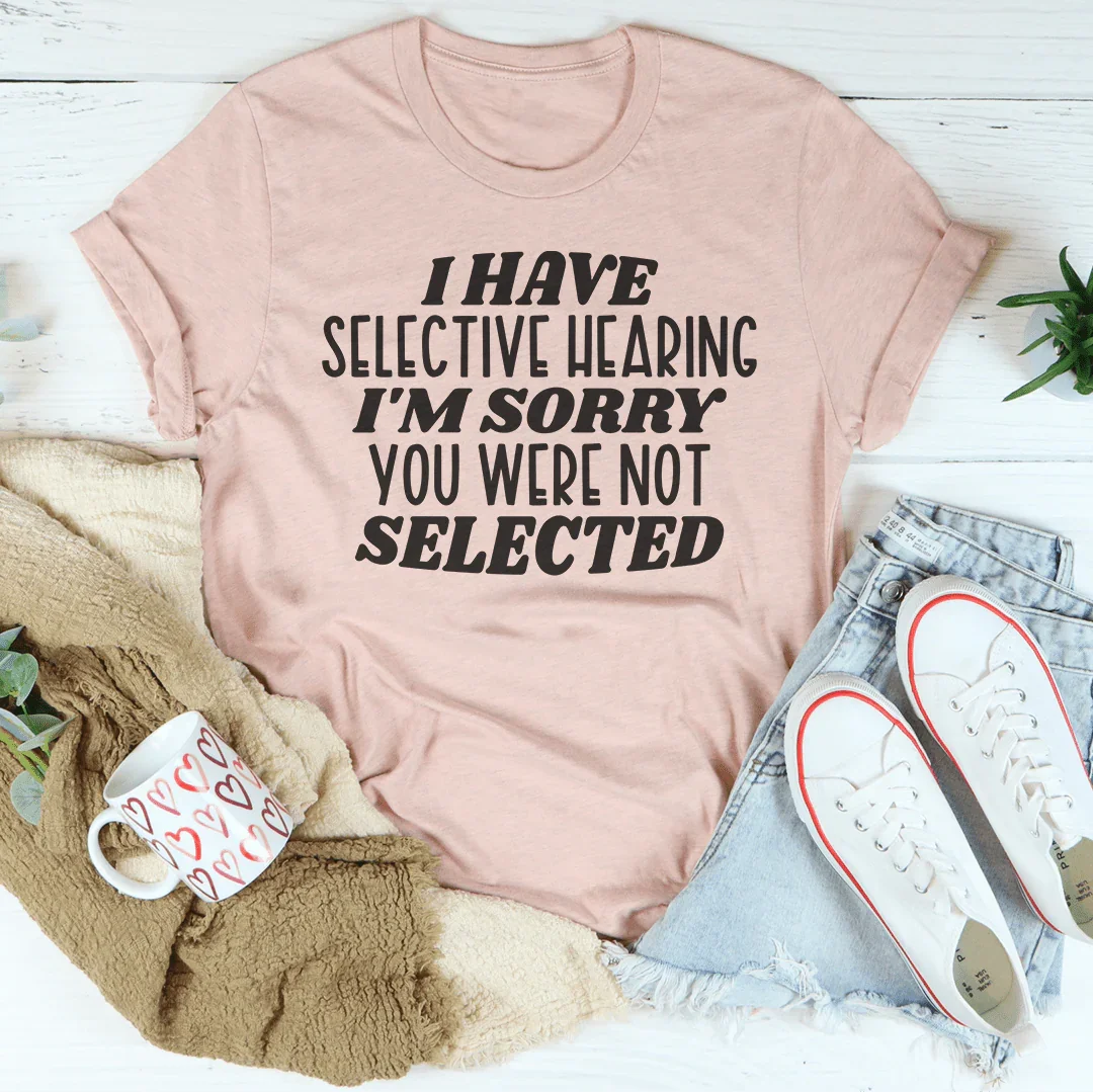 I Have Selective Hearing I'm Sorry You Were Not Selected Tee - WonderingCloth