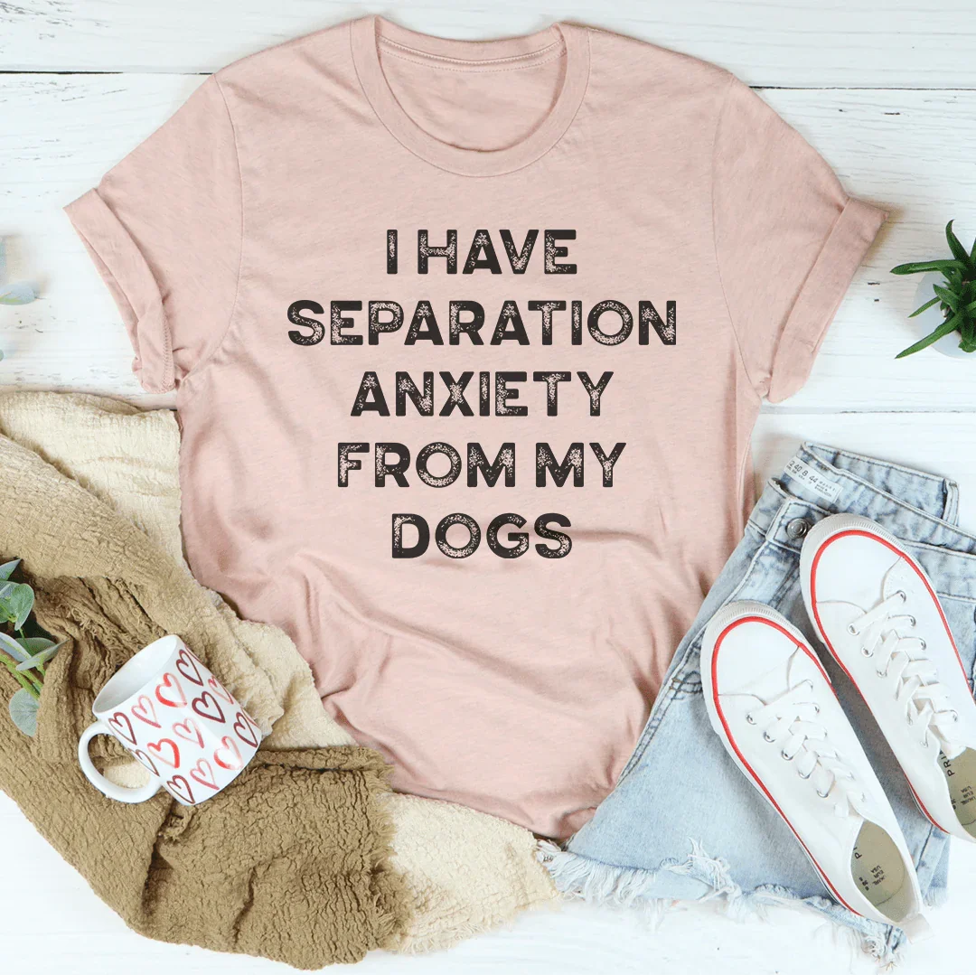 I Have Separation Anxiety From My Dogs Tee - WonderingCloth