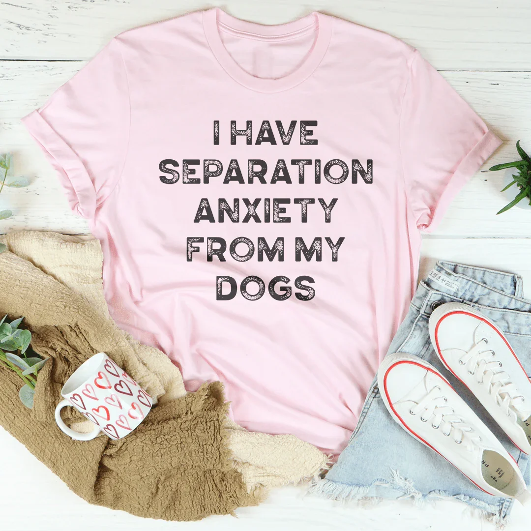 I Have Separation Anxiety From My Dogs Tee - WonderingCloth
