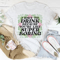 I Have To Drink Because You're Like Super Boring Tee - WonderingCloth