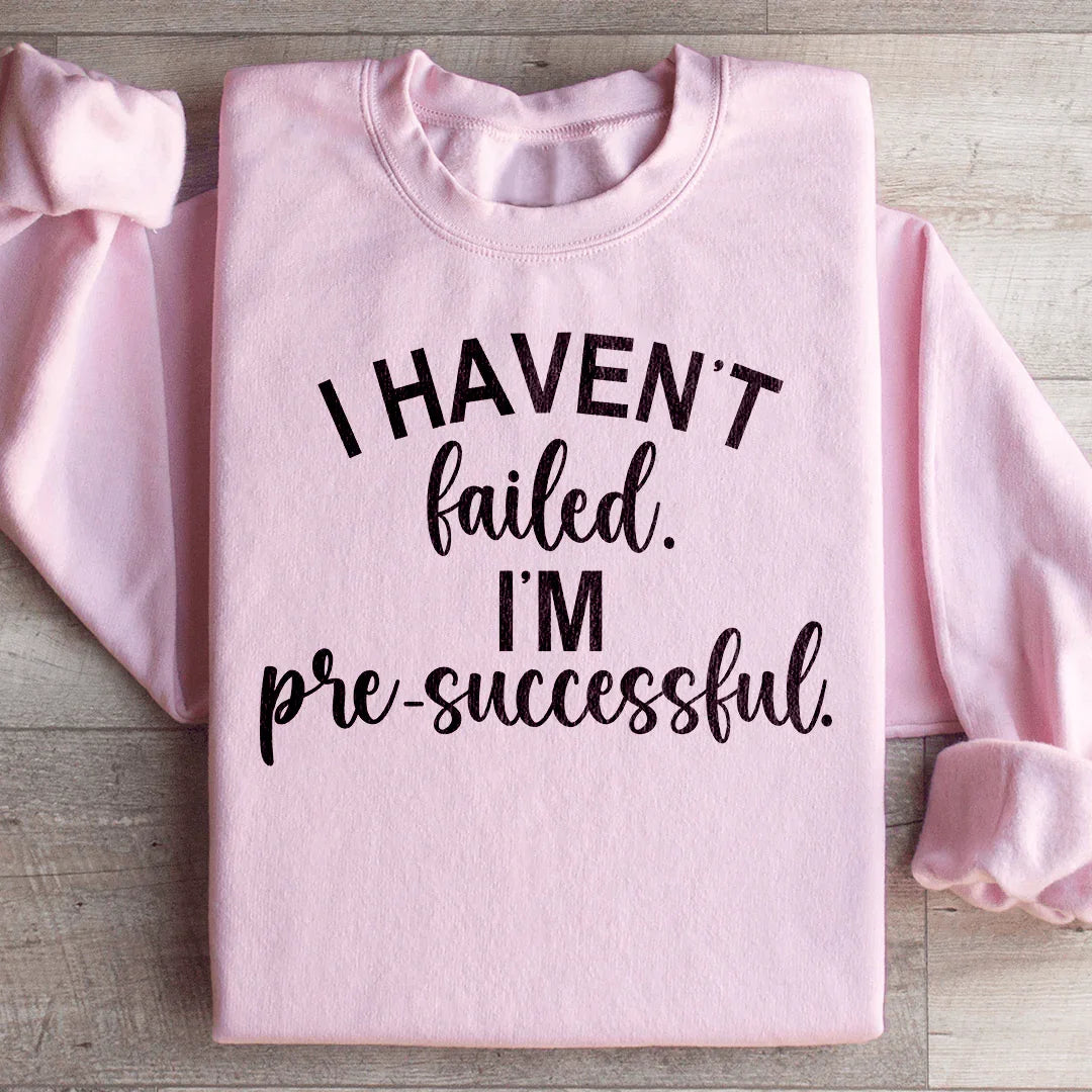 I Haven't Failed I'm Pre Successful Sweatshirt - WonderingCloth