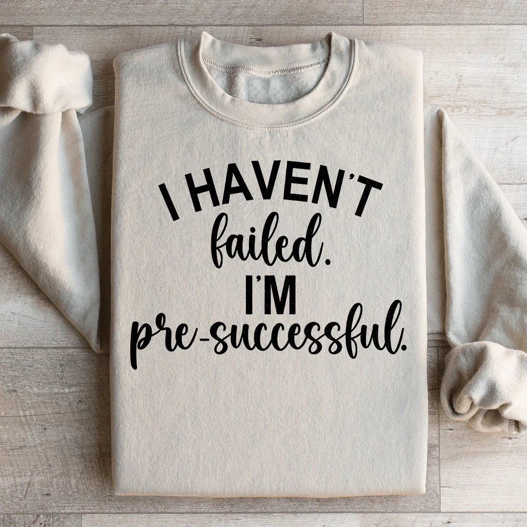 I Haven't Failed I'm Pre Successful Sweatshirt - WonderingCloth