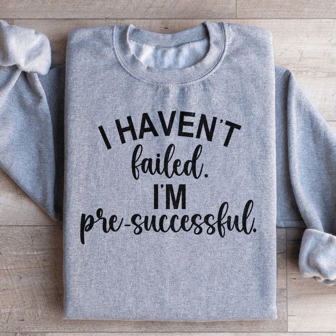 I Haven't Failed I'm Pre Successful Sweatshirt - WonderingCloth