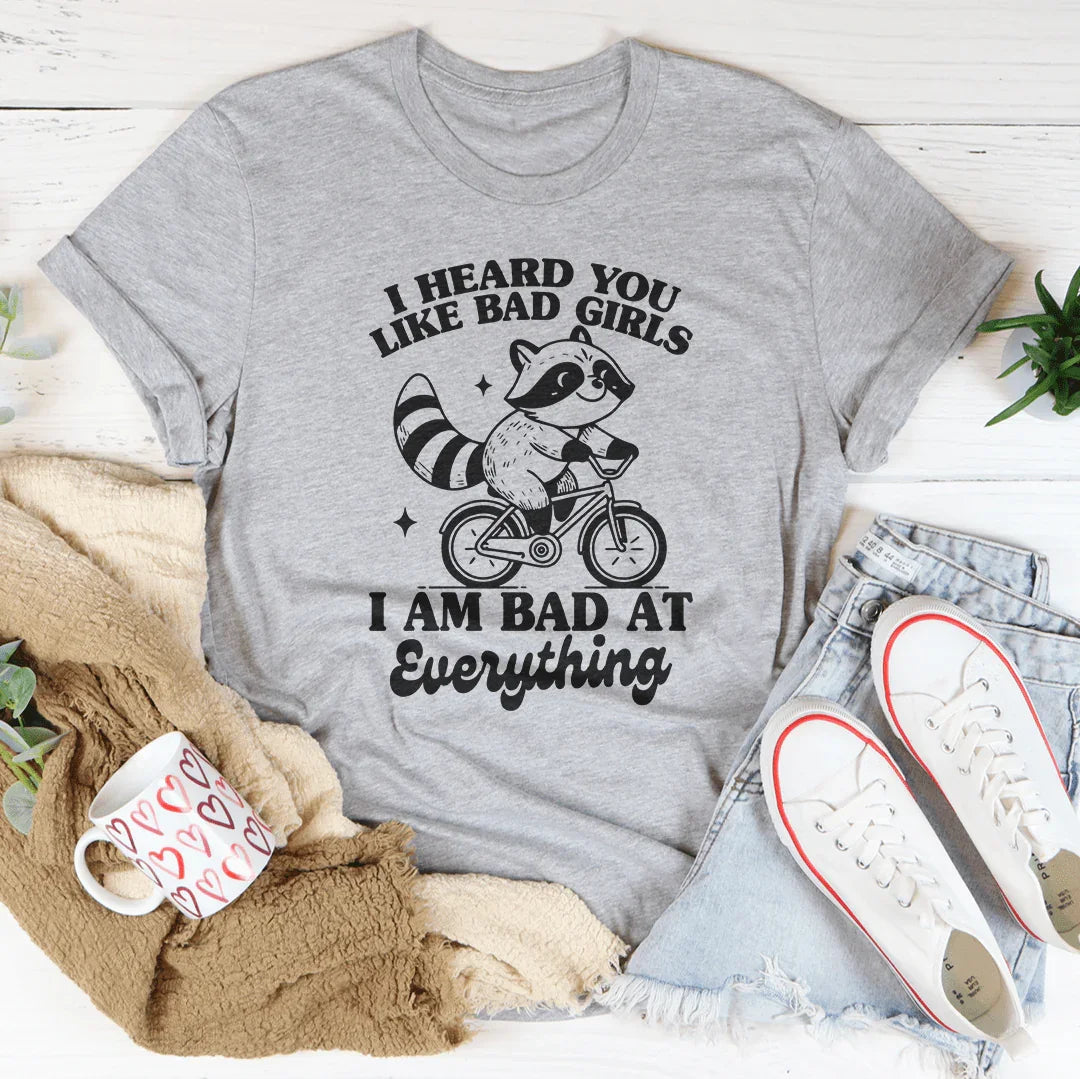 I Heard You Like Bad Girls I Am Bad At Everything Tee - WonderingCloth