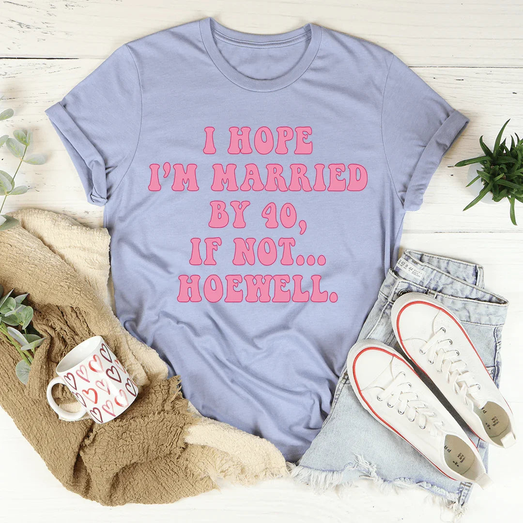 I Hope I'm Married By 40 If Not Hoewell Tee - WonderingCloth